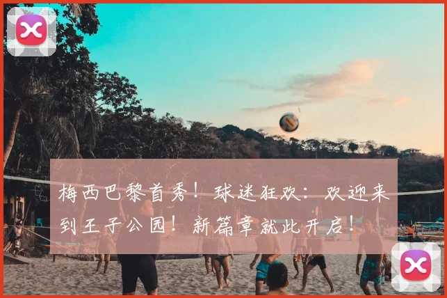 梅西巴黎首秀！球迷狂欢：欢迎来到王子公园！新篇章就此开启！